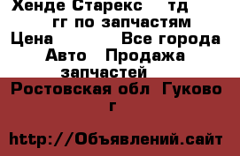 Хенде Старекс2,5 тд 1998-2000гг по запчастям › Цена ­ 1 000 - Все города Авто » Продажа запчастей   . Ростовская обл.,Гуково г.